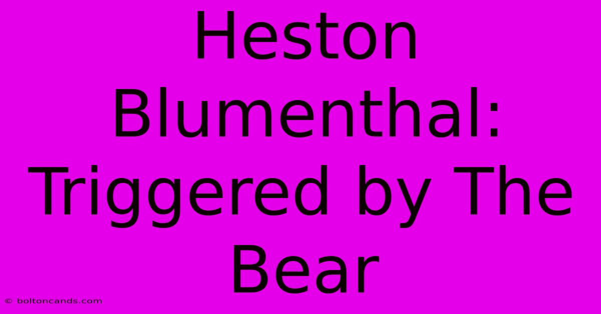 Heston Blumenthal: Triggered By The Bear 