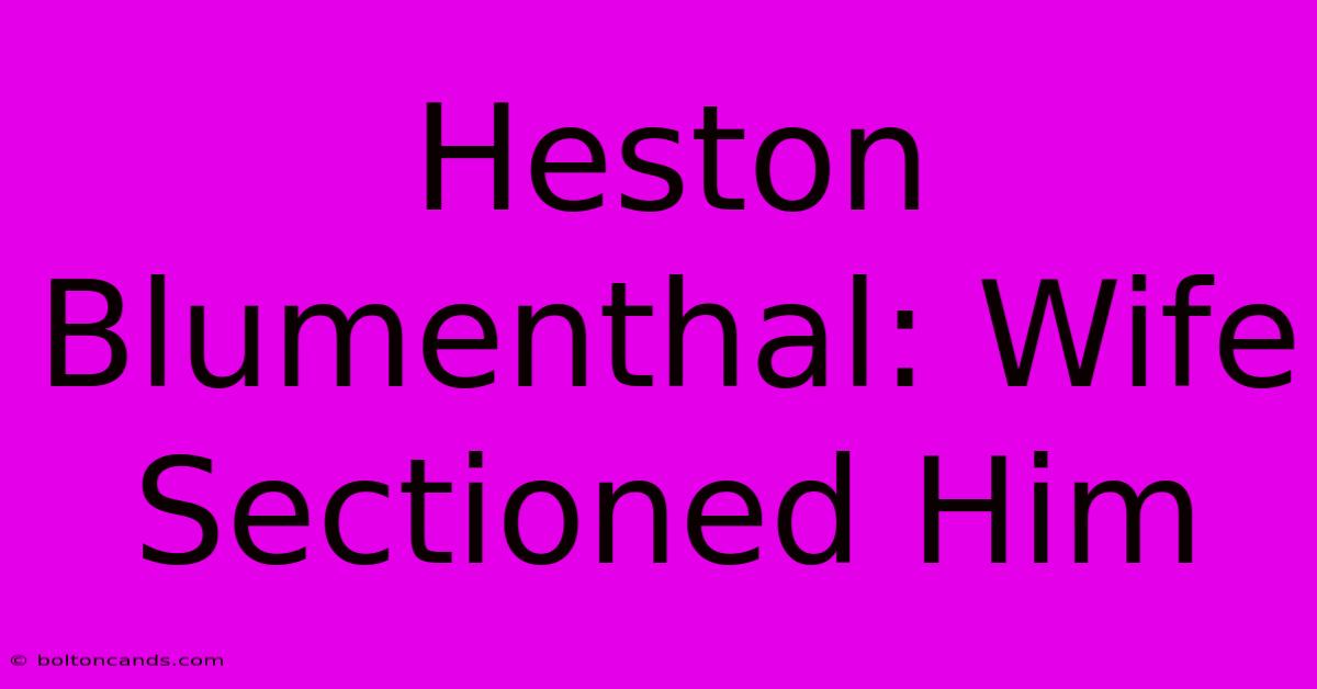 Heston Blumenthal: Wife Sectioned Him 