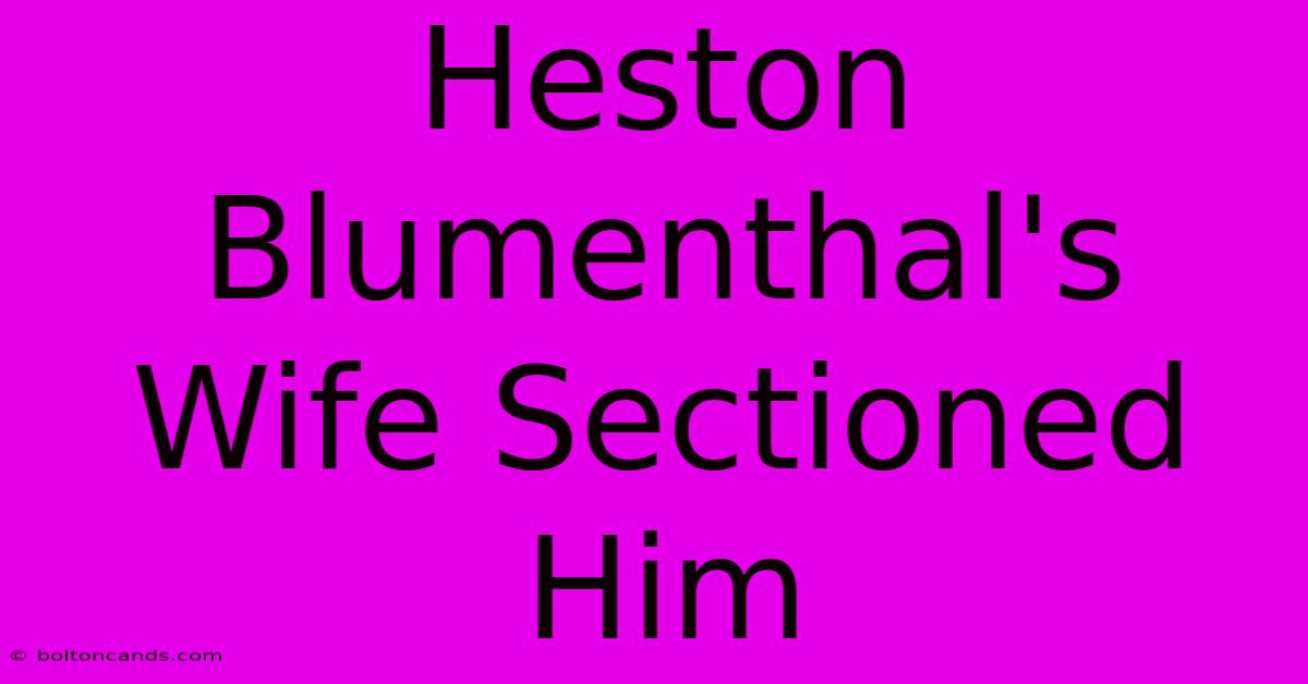 Heston Blumenthal's Wife Sectioned Him