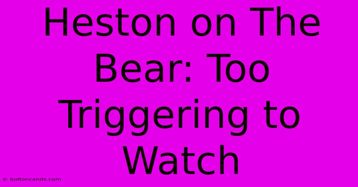 Heston On The Bear: Too Triggering To Watch