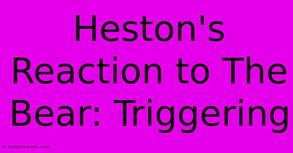 Heston's Reaction To The Bear: Triggering