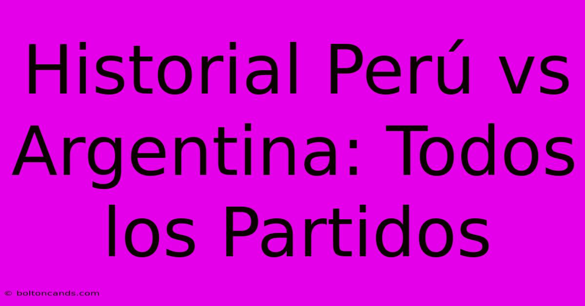 Historial Perú Vs Argentina: Todos Los Partidos