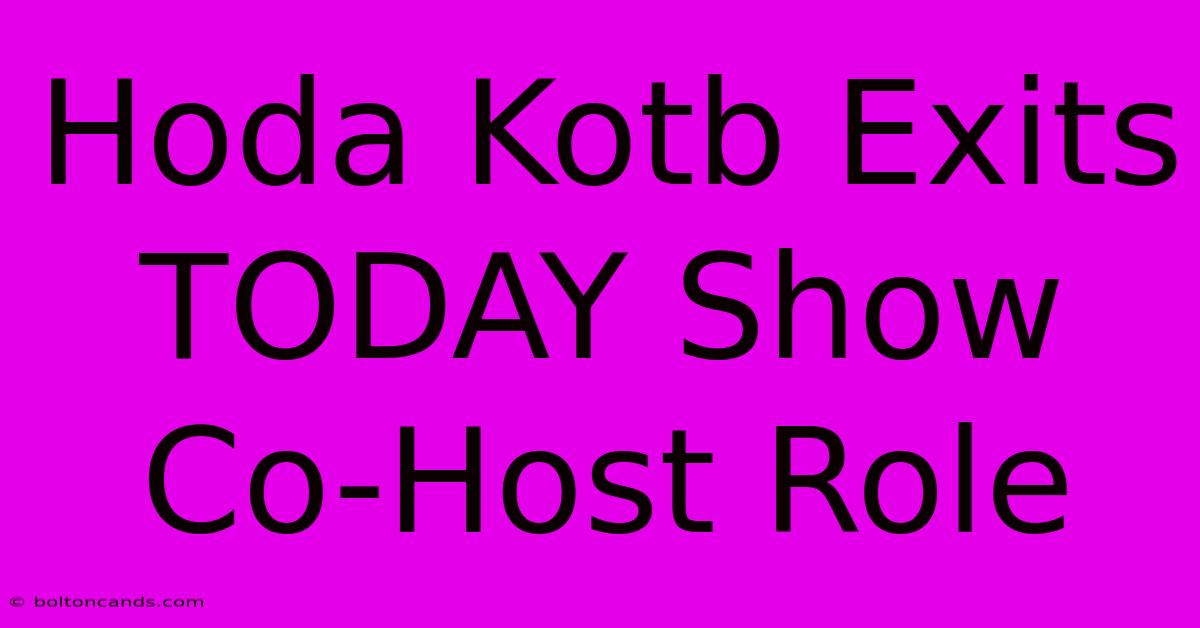 Hoda Kotb Exits TODAY Show Co-Host Role