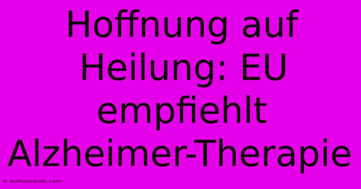 Hoffnung Auf Heilung: EU Empfiehlt Alzheimer-Therapie