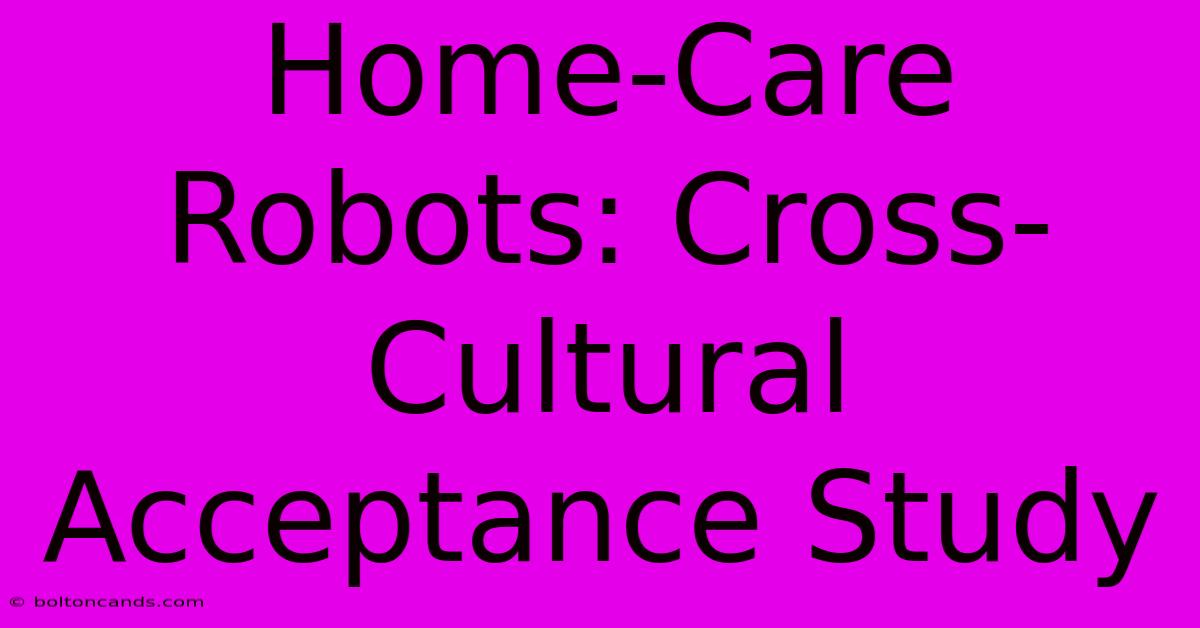 Home-Care Robots: Cross-Cultural Acceptance Study 