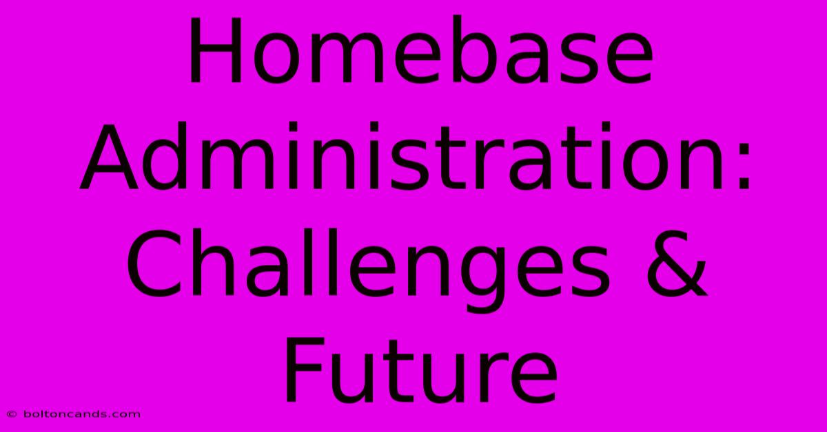 Homebase Administration: Challenges & Future