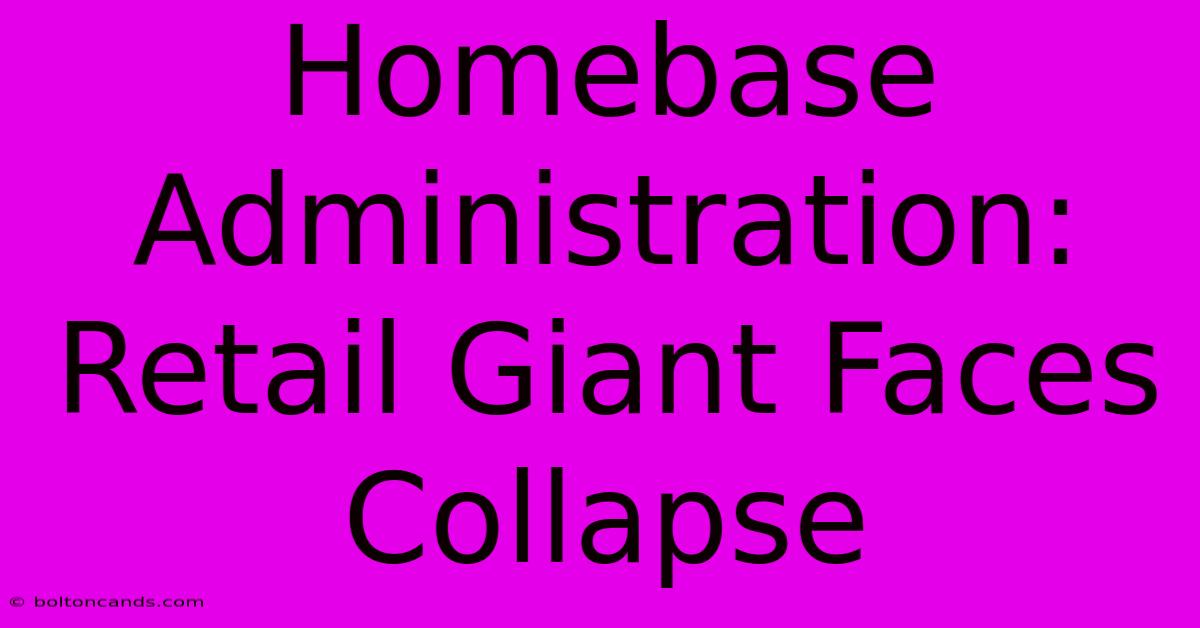 Homebase Administration: Retail Giant Faces Collapse