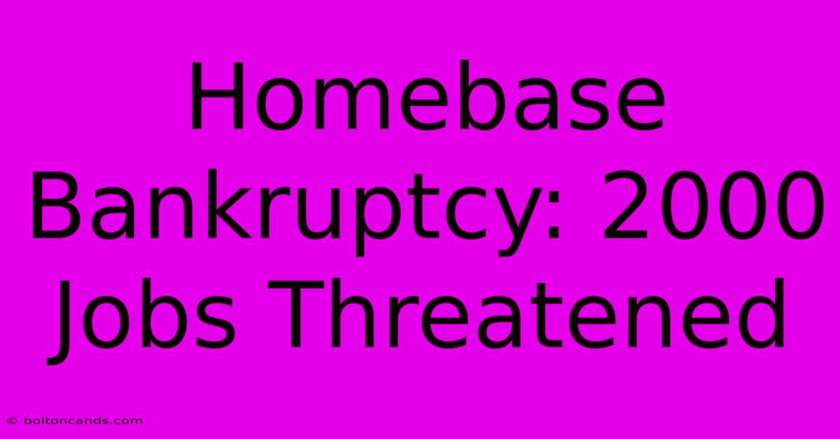 Homebase Bankruptcy: 2000 Jobs Threatened