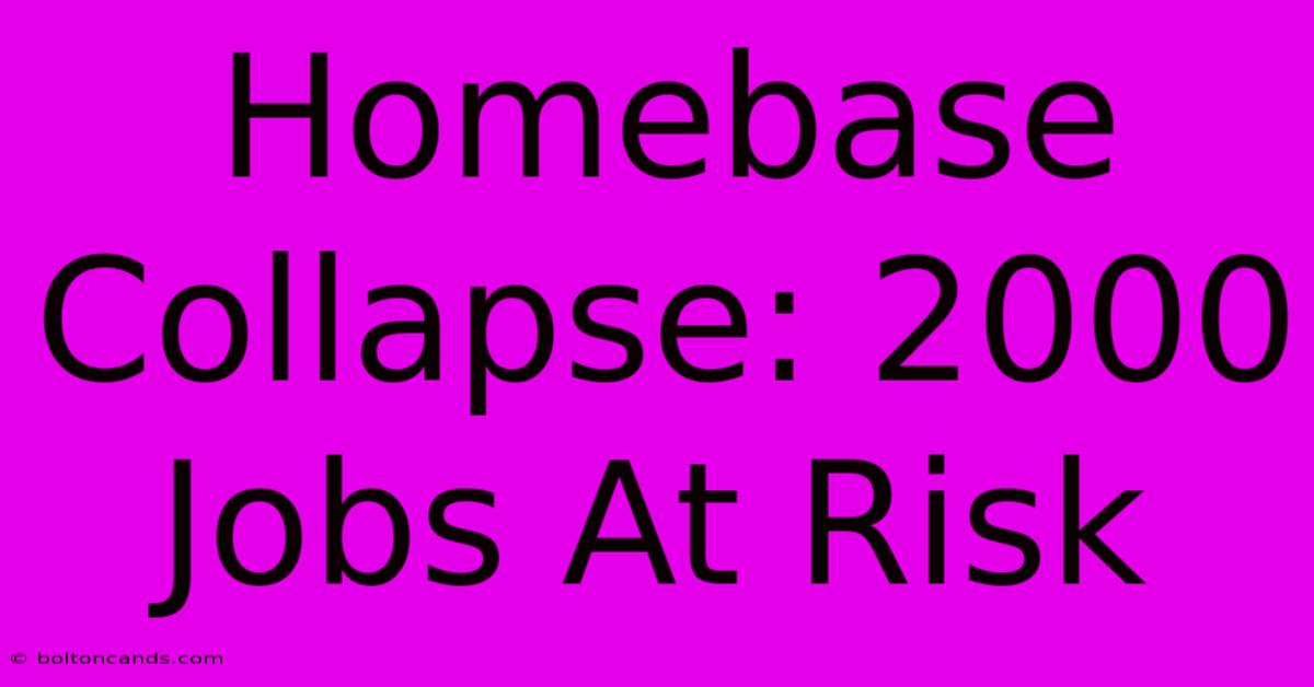 Homebase Collapse: 2000 Jobs At Risk