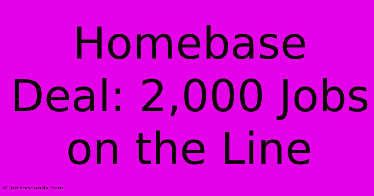 Homebase Deal: 2,000 Jobs On The Line