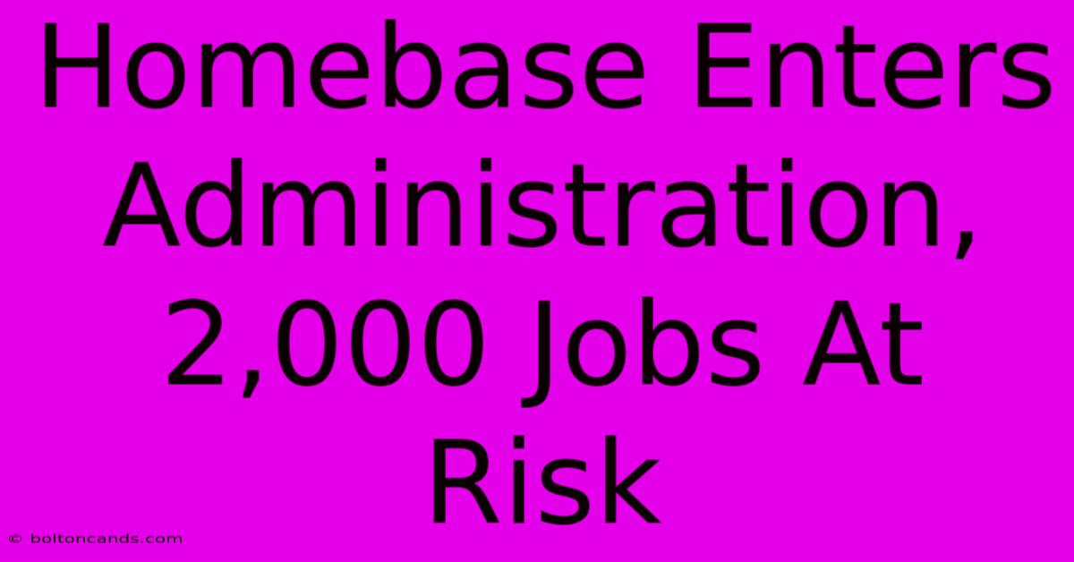 Homebase Enters Administration, 2,000 Jobs At Risk