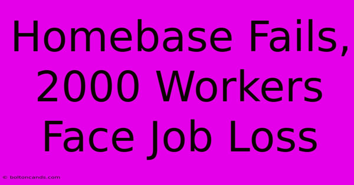 Homebase Fails, 2000 Workers Face Job Loss 