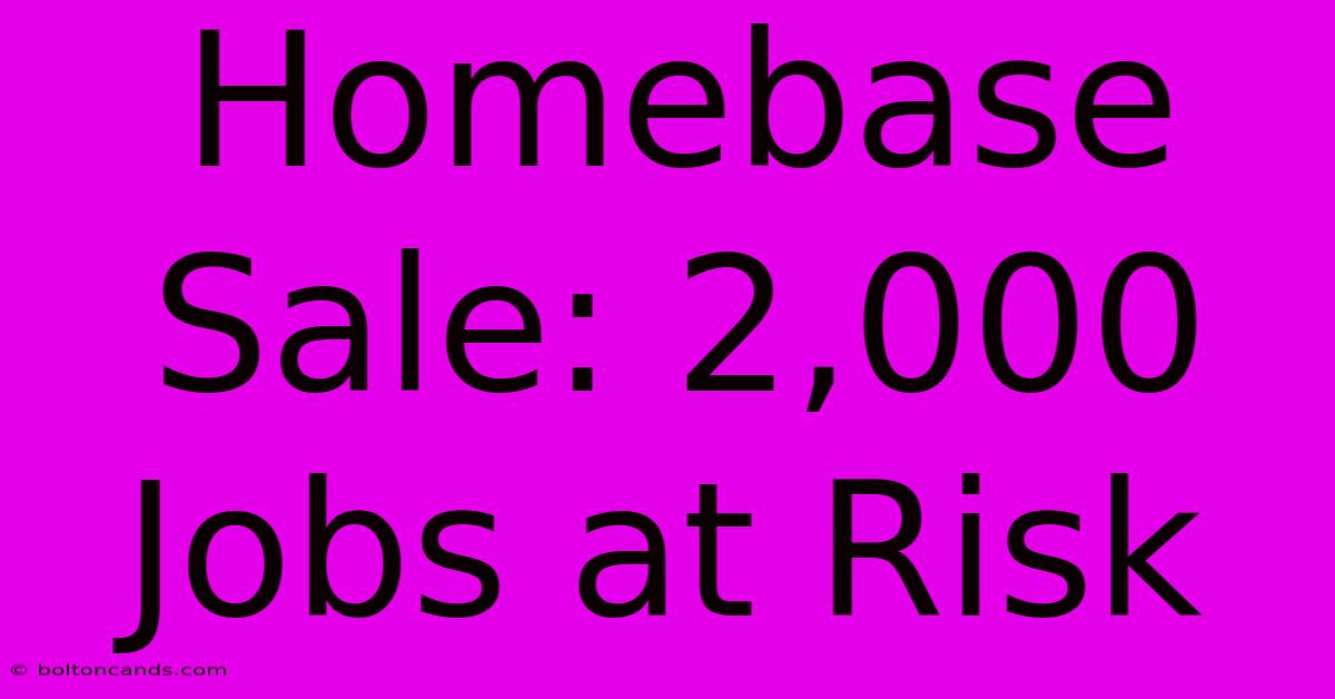 Homebase Sale: 2,000 Jobs At Risk 