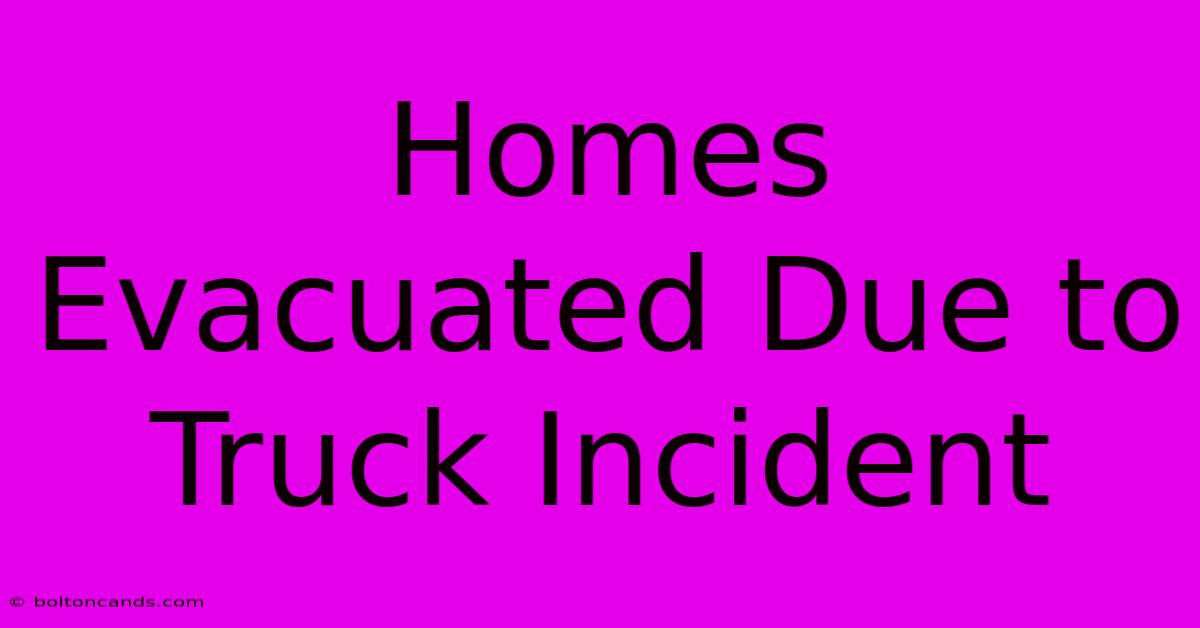 Homes Evacuated Due To Truck Incident