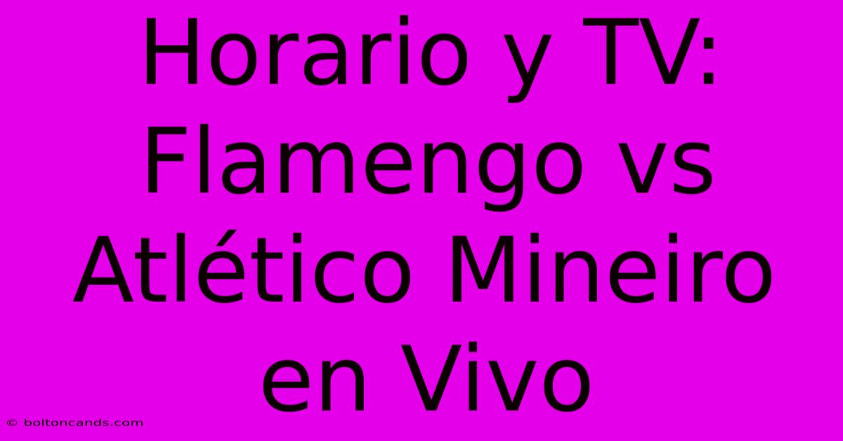 Horario Y TV: Flamengo Vs Atlético Mineiro En Vivo 