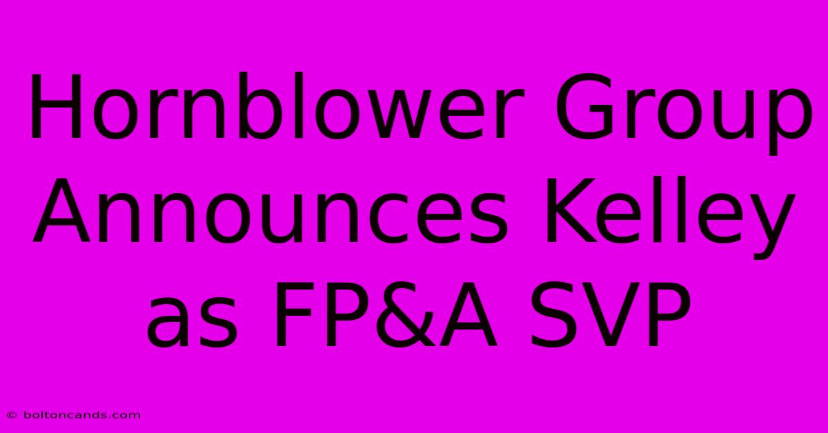 Hornblower Group Announces Kelley As FP&A SVP 