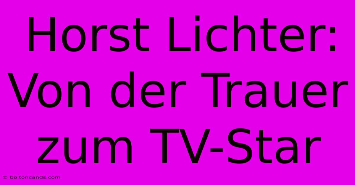 Horst Lichter: Von Der Trauer Zum TV-Star 