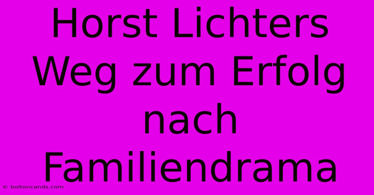 Horst Lichters Weg Zum Erfolg Nach Familiendrama