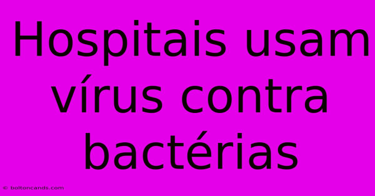 Hospitais Usam Vírus Contra Bactérias