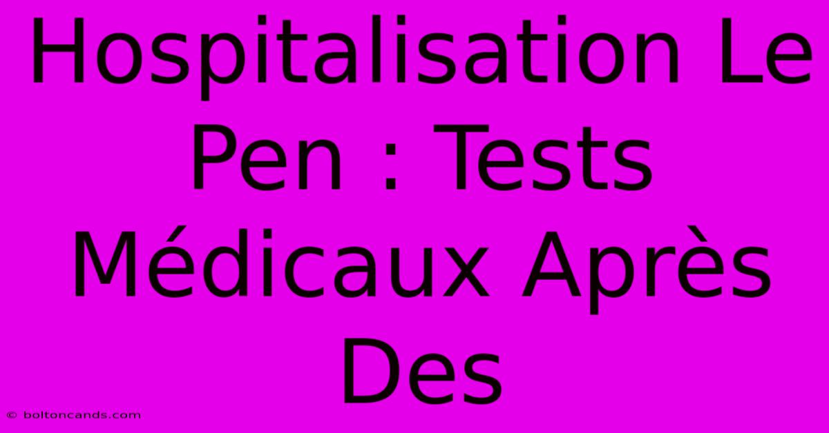 Hospitalisation Le Pen : Tests Médicaux Après Des