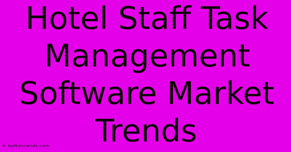 Hotel Staff Task Management Software Market Trends