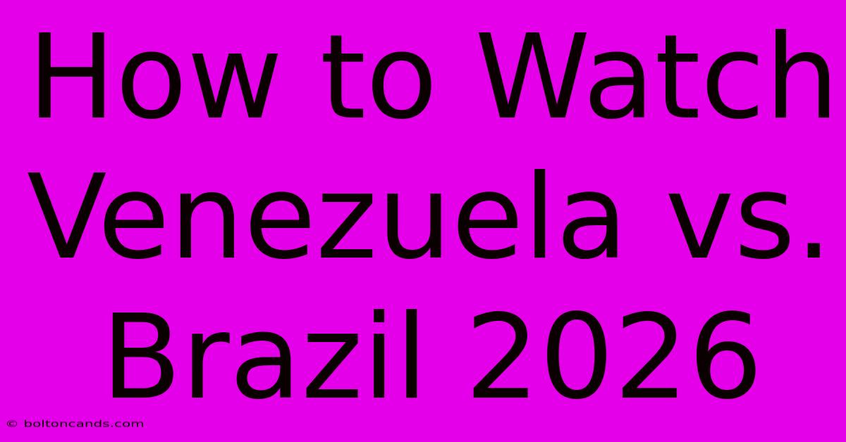 How To Watch Venezuela Vs. Brazil 2026