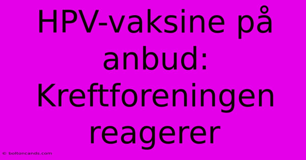 HPV-vaksine På Anbud: Kreftforeningen Reagerer