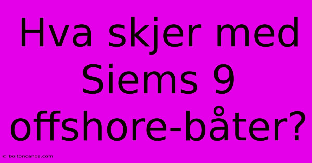 Hva Skjer Med Siems 9 Offshore-båter?