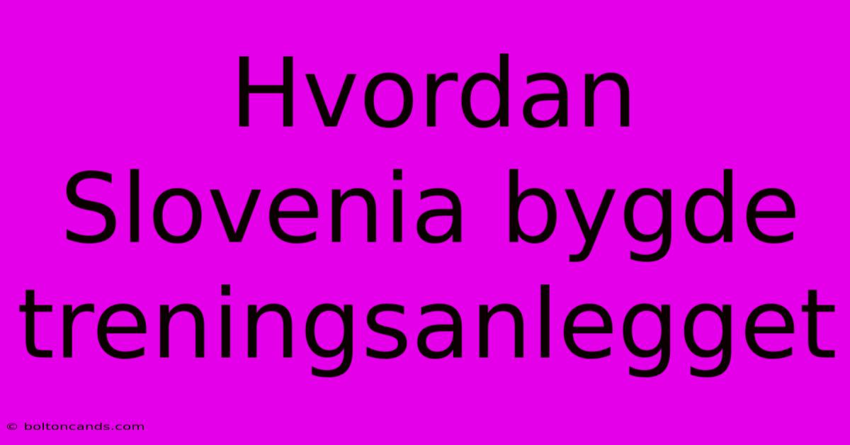 Hvordan Slovenia Bygde Treningsanlegget 