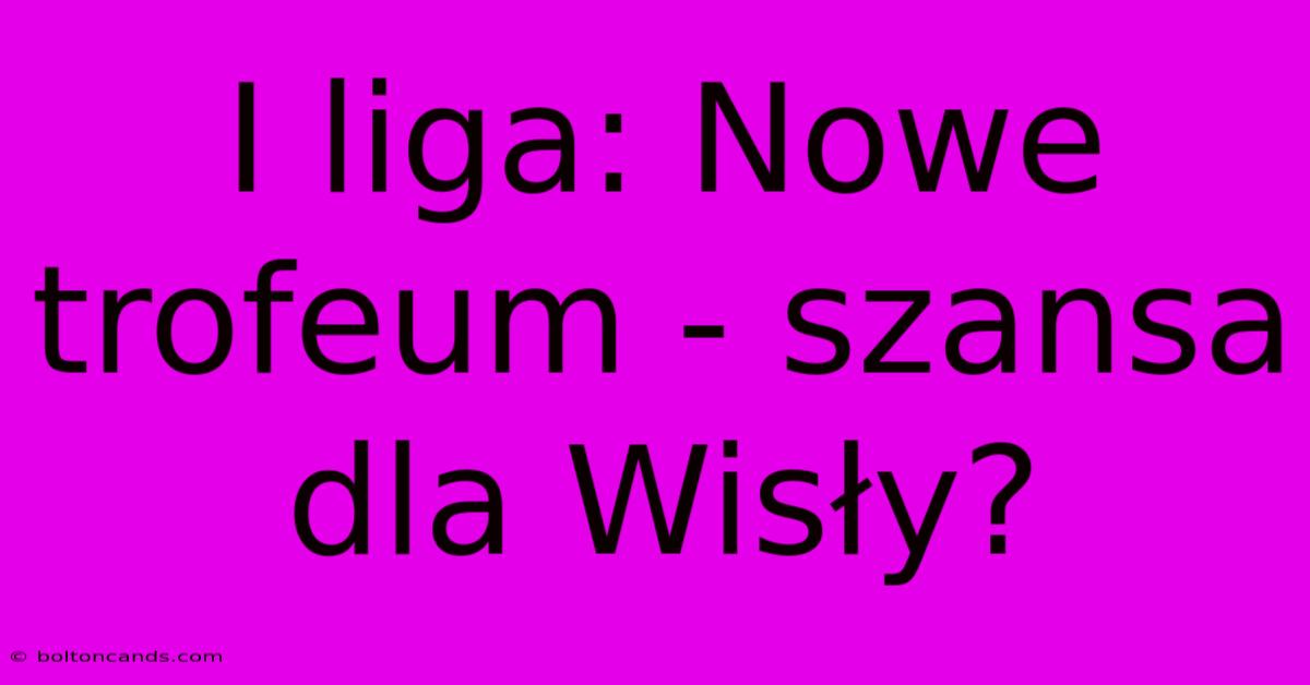 I Liga: Nowe Trofeum - Szansa Dla Wisły?