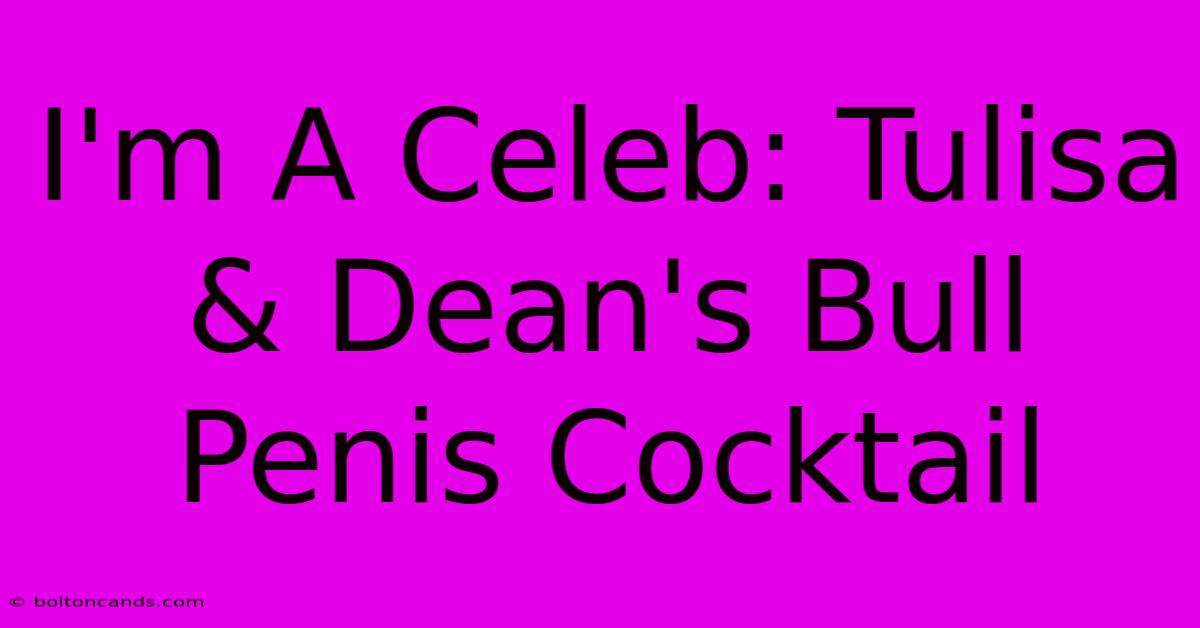 I'm A Celeb: Tulisa & Dean's Bull Penis Cocktail