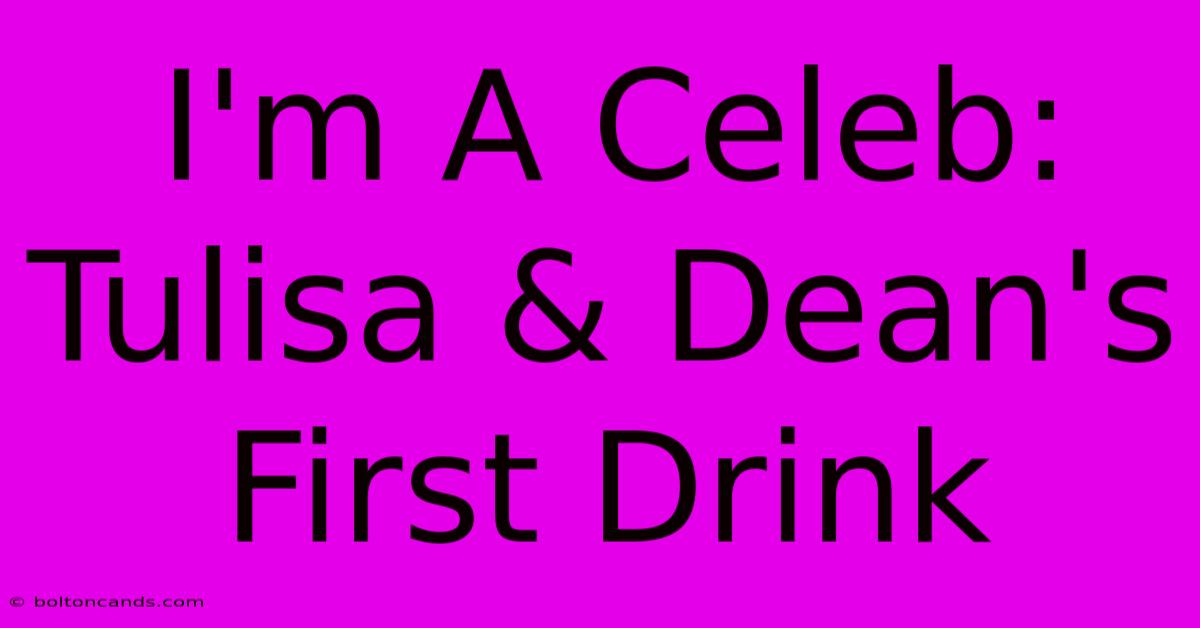 I'm A Celeb: Tulisa & Dean's First Drink