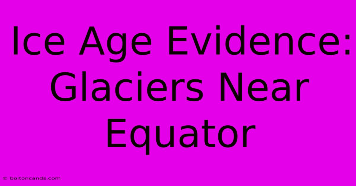 Ice Age Evidence: Glaciers Near Equator