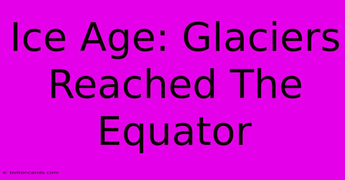 Ice Age: Glaciers Reached The Equator