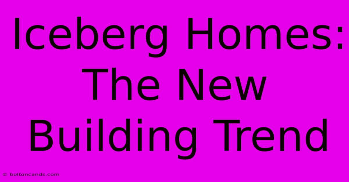 Iceberg Homes: The New Building Trend 