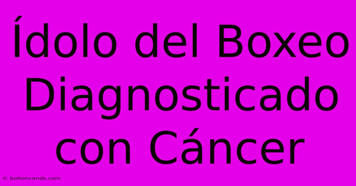 Ídolo Del Boxeo Diagnosticado Con Cáncer