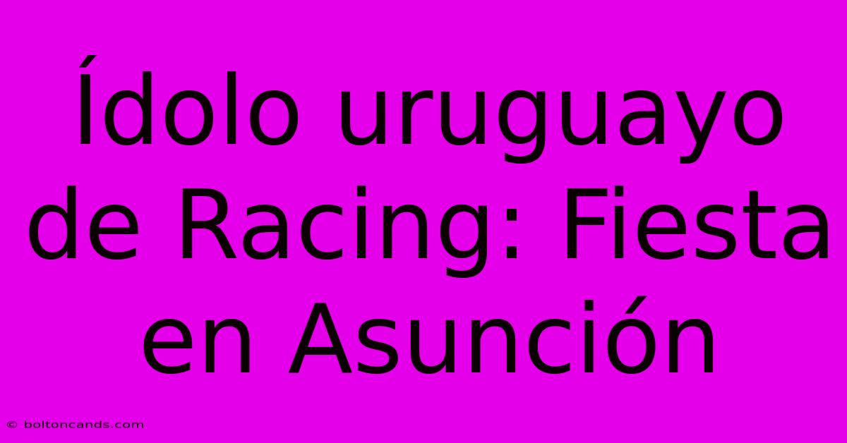 Ídolo Uruguayo De Racing: Fiesta En Asunción