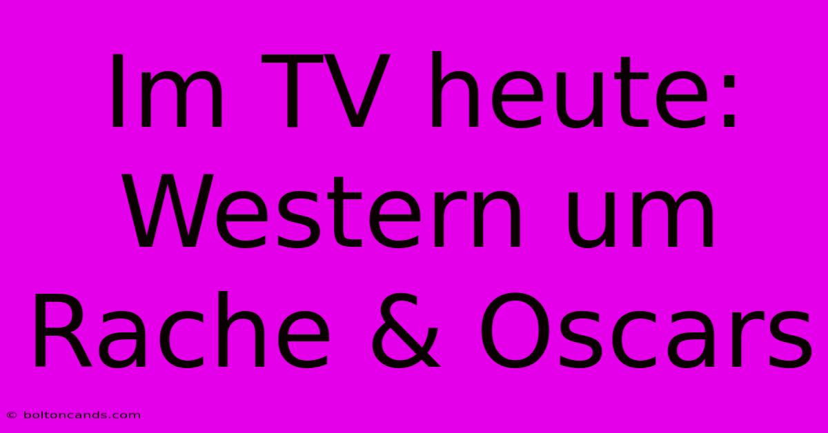 Im TV Heute: Western Um Rache & Oscars 