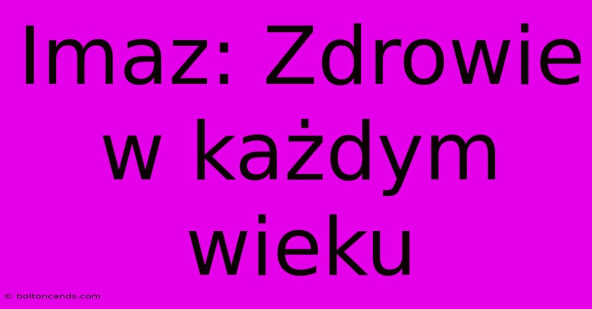 Imaz: Zdrowie W Każdym Wieku