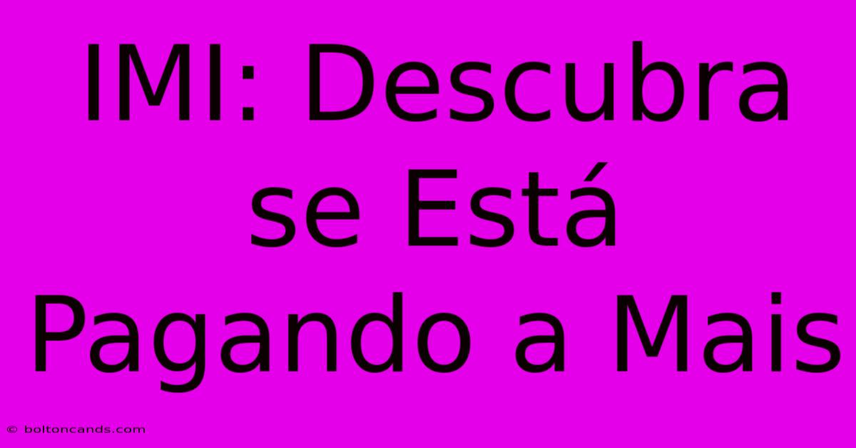 IMI: Descubra Se Está Pagando A Mais