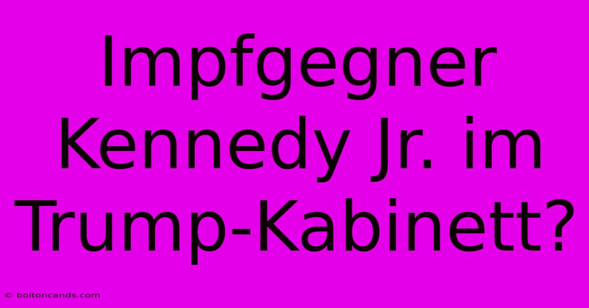 Impfgegner Kennedy Jr. Im Trump-Kabinett?