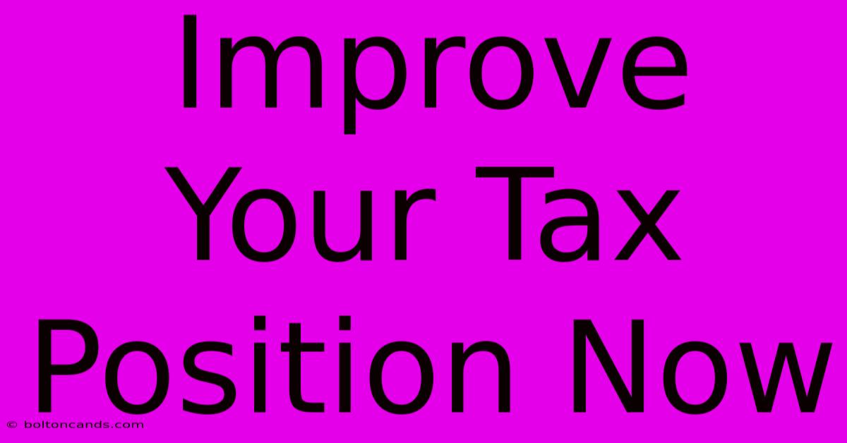 Improve Your Tax Position Now