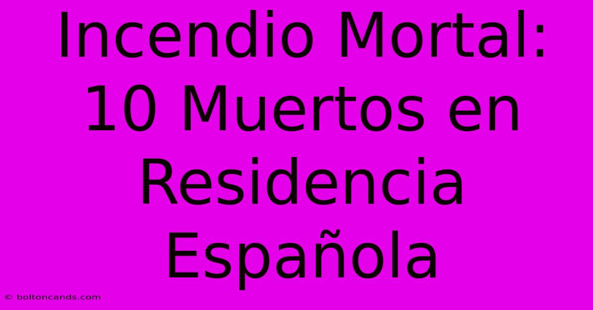 Incendio Mortal: 10 Muertos En Residencia Española