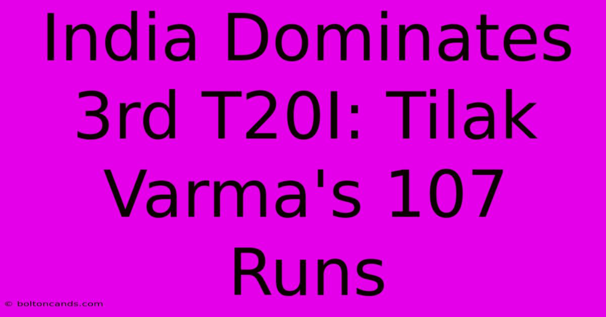 India Dominates 3rd T20I: Tilak Varma's 107 Runs