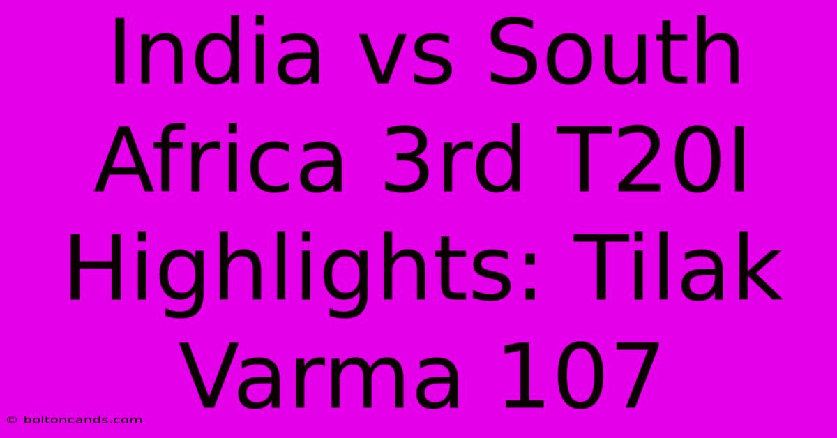 India Vs South Africa 3rd T20I Highlights: Tilak Varma 107