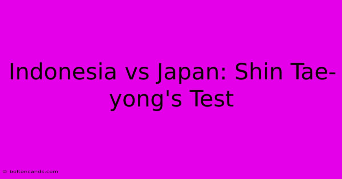 Indonesia Vs Japan: Shin Tae-yong's Test