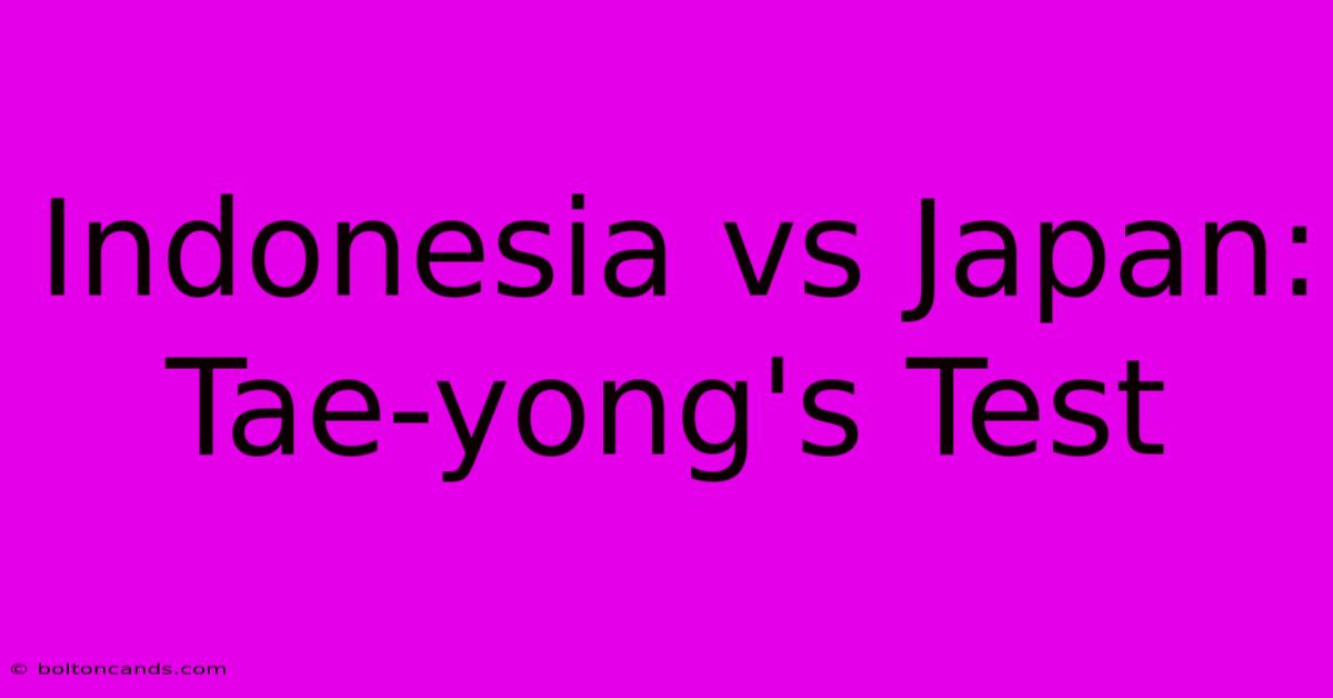 Indonesia Vs Japan: Tae-yong's Test