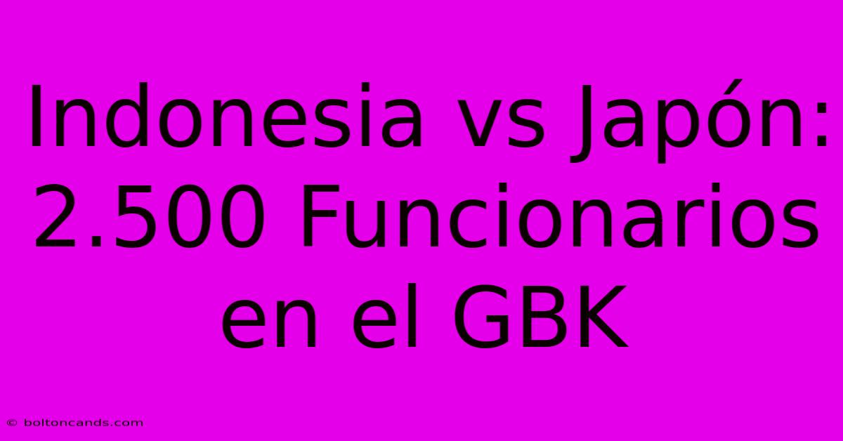 Indonesia Vs Japón: 2.500 Funcionarios En El GBK