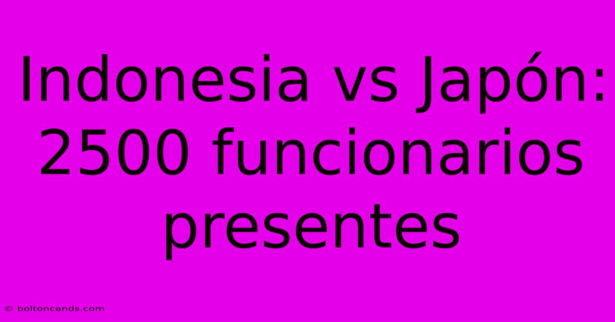 Indonesia Vs Japón:  2500 Funcionarios Presentes