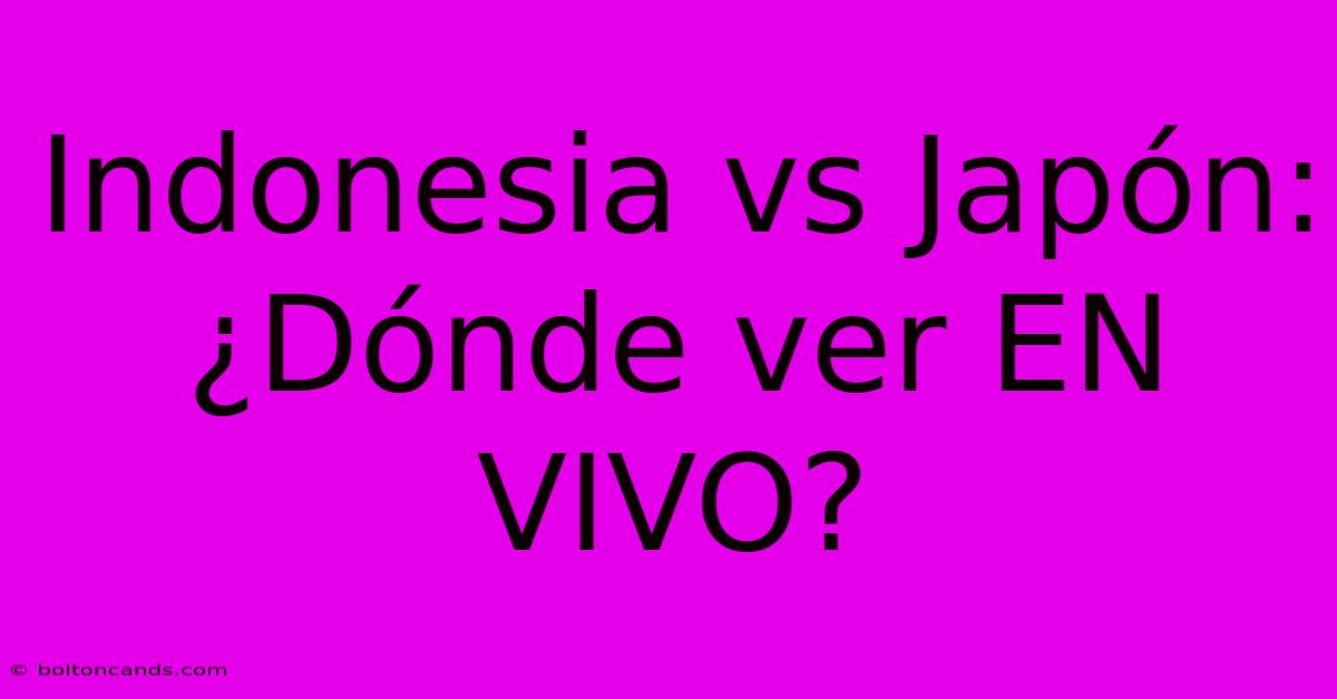 Indonesia Vs Japón: ¿Dónde Ver EN VIVO?